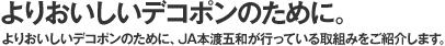 よりおいしいデコポンのために。よりおいしいデコポンのために、JA本渡五和が行っている取組みをご紹介します。